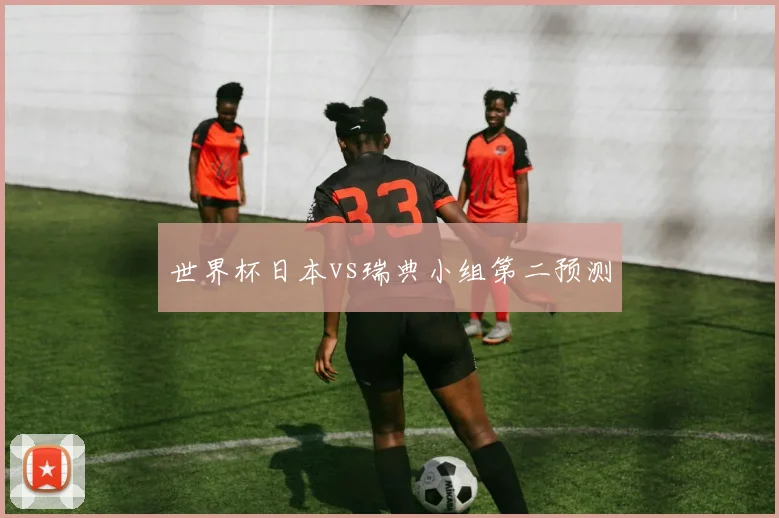 世界杯日本vs瑞典小组第二预测