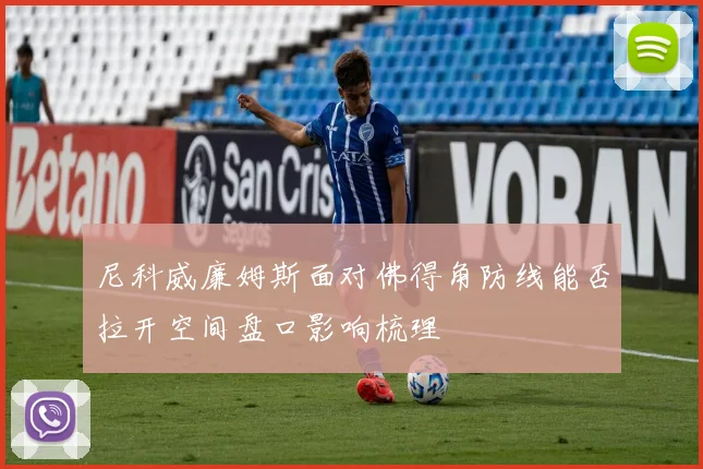 尼科威廉姆斯面对佛得角防线能否拉开空间盘口影响梳理