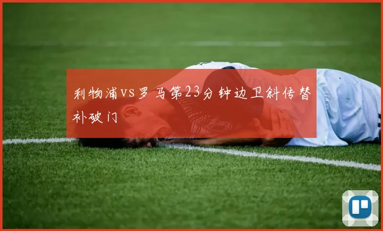 利物浦vs罗马第23分钟边卫斜传替补破门