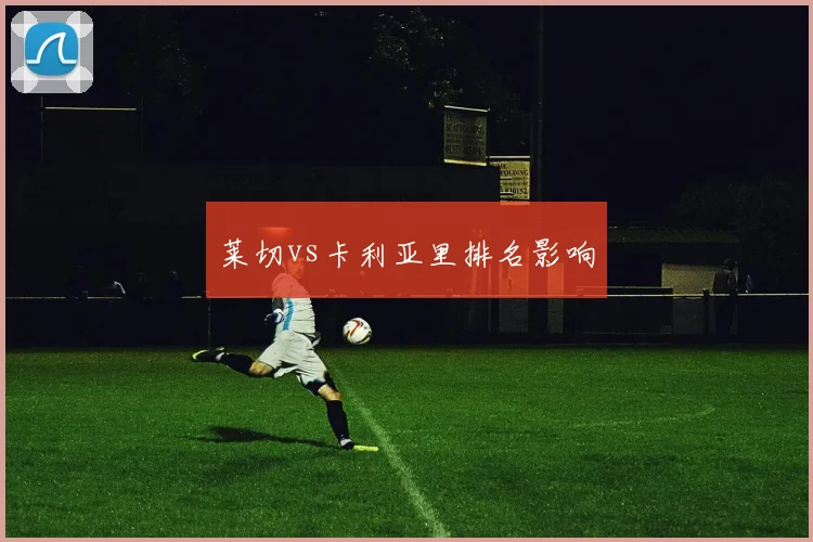 莱切vs卡利亚里排名影响