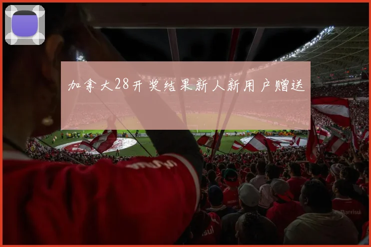 加拿大28开奖结果新人新用户赠送