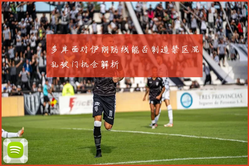 多库面对伊朗防线能否制造禁区混乱破门机会解析