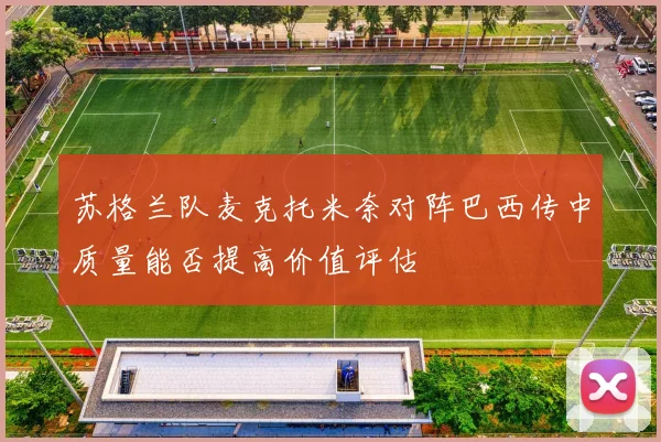 苏格兰队麦克托米奈对阵巴西传中质量能否提高价值评估