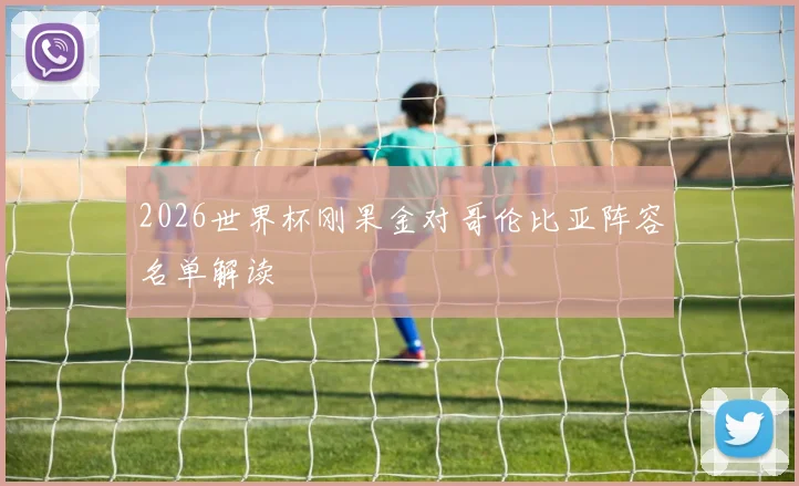 2026世界杯刚果金对哥伦比亚阵容名单解读