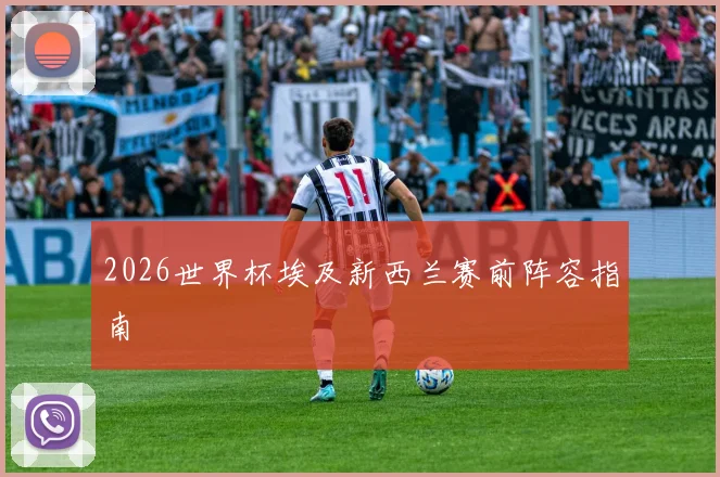2026世界杯埃及新西兰赛前阵容指南