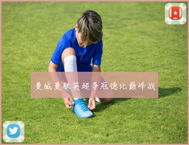 曼城曼联英超争冠德比巅峰战