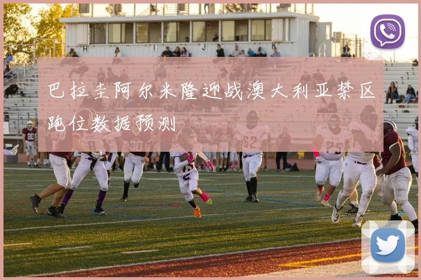 巴拉圭阿尔米隆迎战澳大利亚禁区跑位数据预测