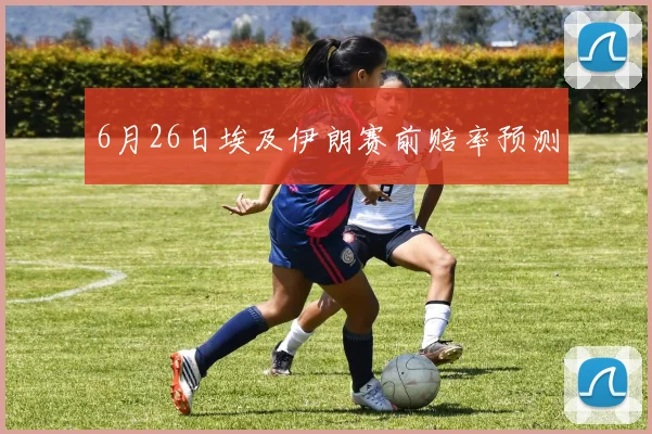 6月26日埃及伊朗赛前赔率预测