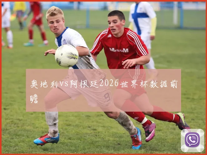 奥地利vs阿根廷2026世界杯数据前瞻