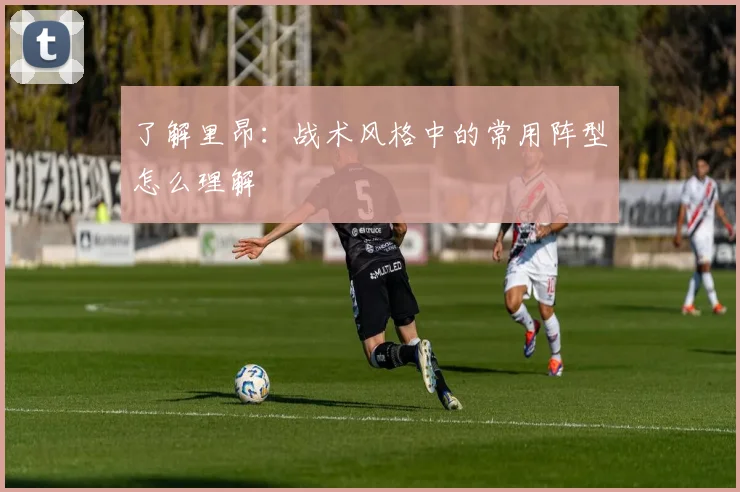 了解里昂：战术风格中的常用阵型怎么理解