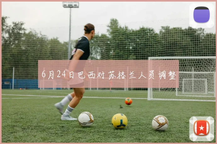 6月24日巴西对苏格兰人员调整