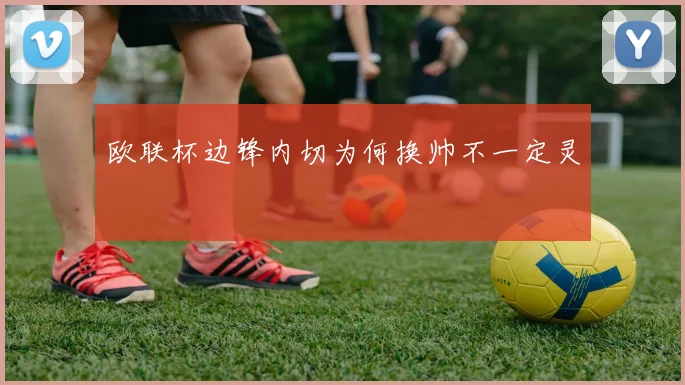欧联杯边锋内切为何换帅不一定灵