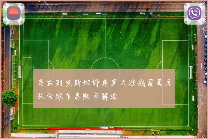 乌兹别克斯坦舒库罗夫迎战葡萄牙队传球节奏赔率解读