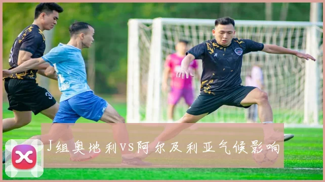 J组奥地利vs阿尔及利亚气候影响